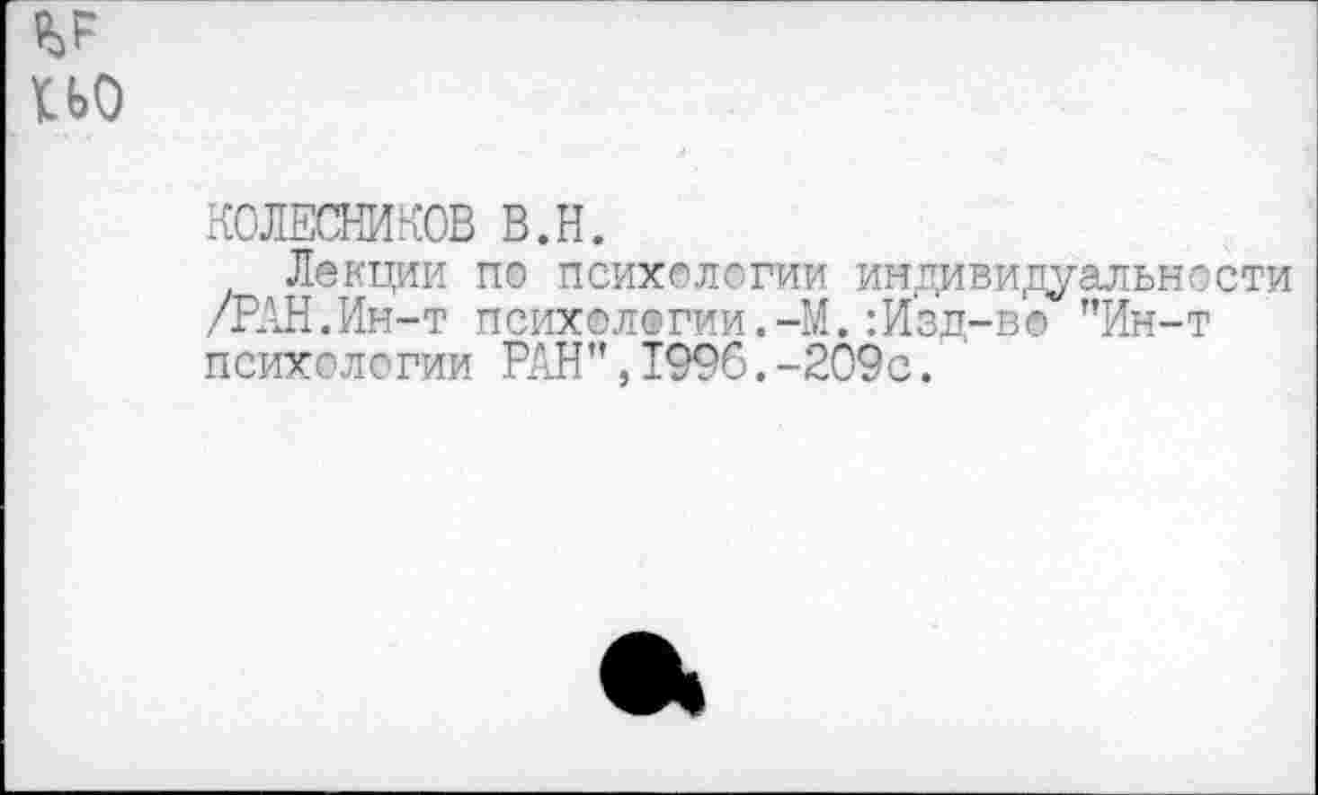 ﻿КОЛЕСНИКОВ в.н.
Лекции по психологии индивидуальности /РАН.Ин-т психологии.-М.:Изд-во "Ин-т психологии РАН",1996.-209с.